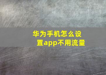 华为手机怎么设置app不用流量