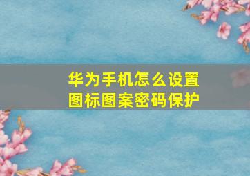 华为手机怎么设置图标图案密码保护