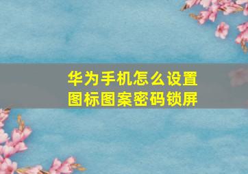 华为手机怎么设置图标图案密码锁屏