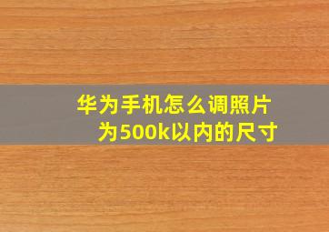 华为手机怎么调照片为500k以内的尺寸