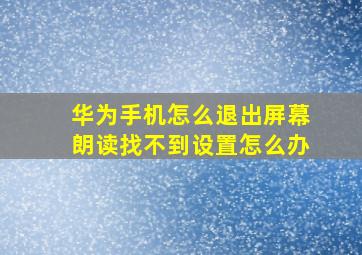 华为手机怎么退出屏幕朗读找不到设置怎么办