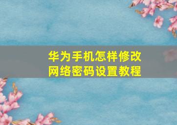 华为手机怎样修改网络密码设置教程