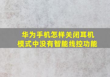 华为手机怎样关闭耳机模式中没有智能线控功能