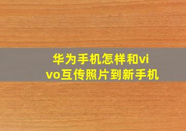 华为手机怎样和vivo互传照片到新手机