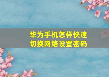 华为手机怎样快速切换网络设置密码