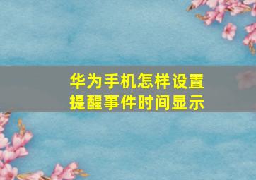 华为手机怎样设置提醒事件时间显示