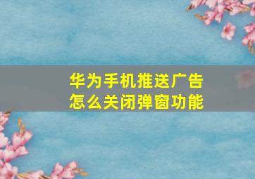 华为手机推送广告怎么关闭弹窗功能