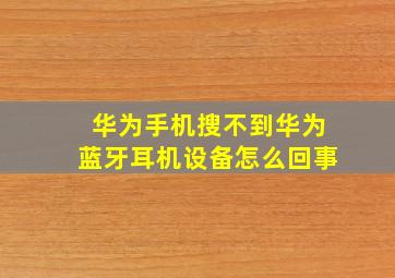 华为手机搜不到华为蓝牙耳机设备怎么回事