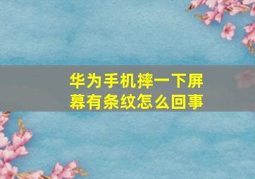 华为手机摔一下屏幕有条纹怎么回事