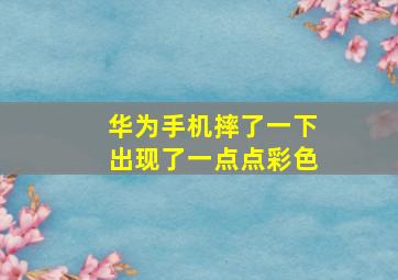 华为手机摔了一下出现了一点点彩色