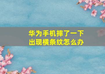 华为手机摔了一下出现横条纹怎么办