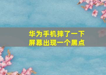 华为手机摔了一下屏幕出现一个黑点