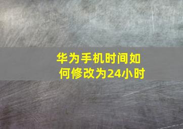 华为手机时间如何修改为24小时