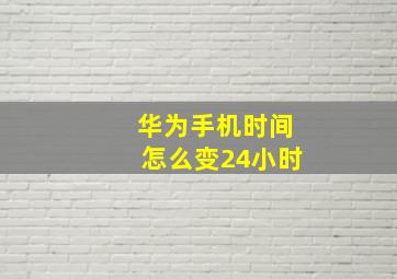 华为手机时间怎么变24小时