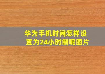 华为手机时间怎样设置为24小时制呢图片