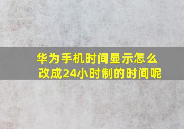 华为手机时间显示怎么改成24小时制的时间呢