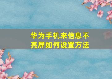 华为手机来信息不亮屏如何设置方法