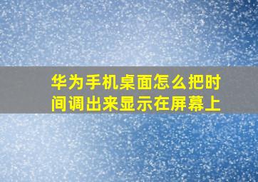 华为手机桌面怎么把时间调出来显示在屏幕上