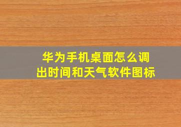 华为手机桌面怎么调出时间和天气软件图标