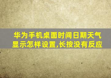 华为手机桌面时间日期天气显示怎样设置,长按没有反应