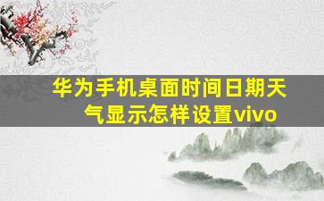 华为手机桌面时间日期天气显示怎样设置vivo