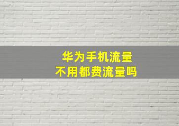 华为手机流量不用都费流量吗