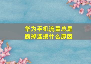 华为手机流量总是断掉连接什么原因