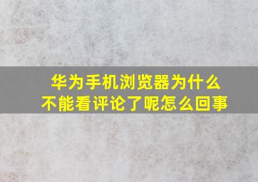 华为手机浏览器为什么不能看评论了呢怎么回事