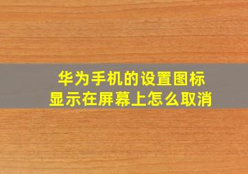 华为手机的设置图标显示在屏幕上怎么取消