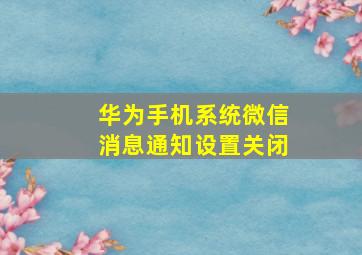 华为手机系统微信消息通知设置关闭