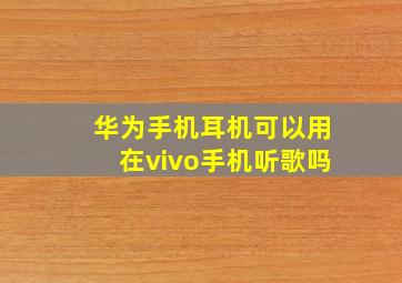 华为手机耳机可以用在vivo手机听歌吗