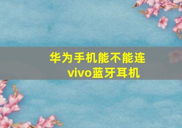 华为手机能不能连vivo蓝牙耳机