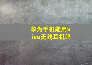 华为手机能用vivo无线耳机吗