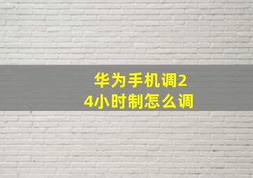 华为手机调24小时制怎么调