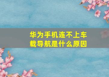 华为手机连不上车载导航是什么原因