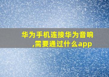 华为手机连接华为音响,需要通过什么app