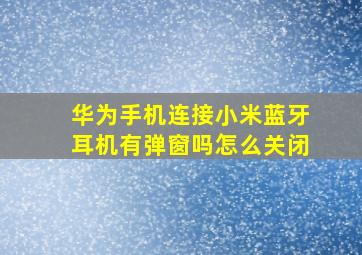 华为手机连接小米蓝牙耳机有弹窗吗怎么关闭