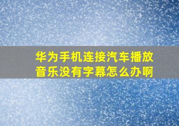 华为手机连接汽车播放音乐没有字幕怎么办啊