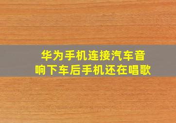 华为手机连接汽车音响下车后手机还在唱歌