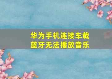 华为手机连接车载蓝牙无法播放音乐