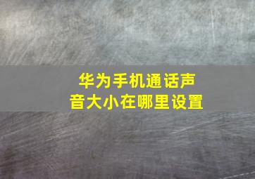 华为手机通话声音大小在哪里设置