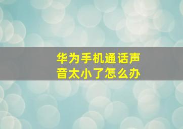 华为手机通话声音太小了怎么办