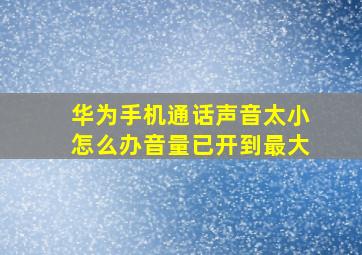 华为手机通话声音太小怎么办音量已开到最大