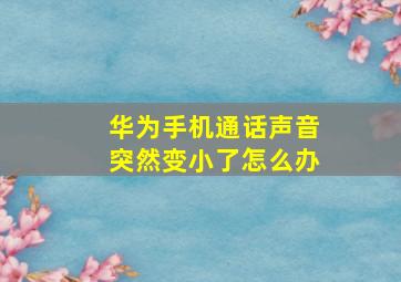 华为手机通话声音突然变小了怎么办