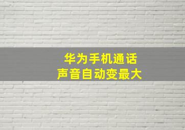 华为手机通话声音自动变最大