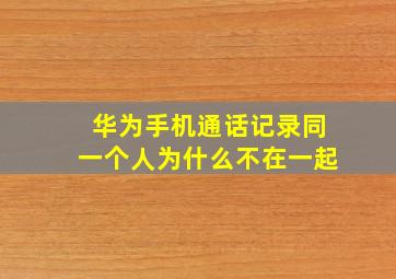 华为手机通话记录同一个人为什么不在一起