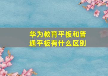 华为教育平板和普通平板有什么区别