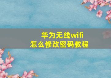 华为无线wifi怎么修改密码教程