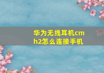 华为无线耳机cmh2怎么连接手机