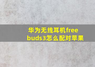 华为无线耳机freebuds3怎么配对苹果